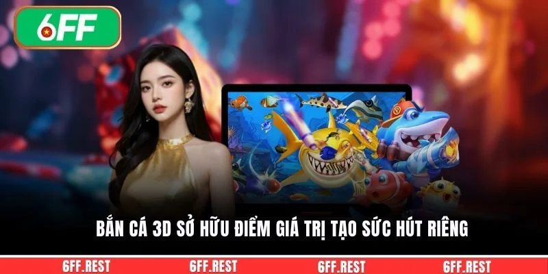 Bắn cá 3D sở hữu điểm giá trị tạo sức hút riêng